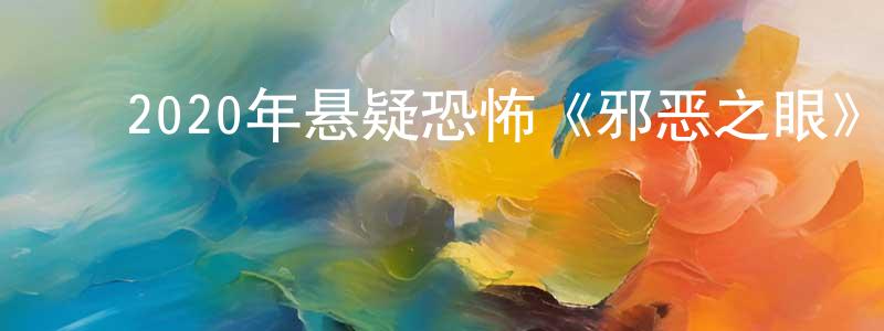 陈金卯的动漫综艺大全,2020年悬疑恐怖《邪恶之眼》BD英语中字迅雷下载_电影天堂